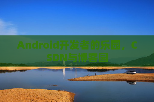 Android开发者的乐园，CSDN与博客园
